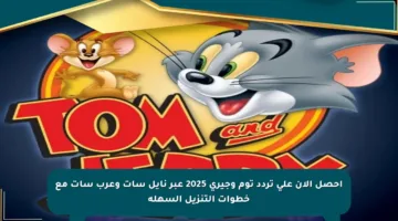 احصل الآن على تردد توم وجيري 2025 عبر نايل سات وعرب سات مع خطوات التنزيل السهلة